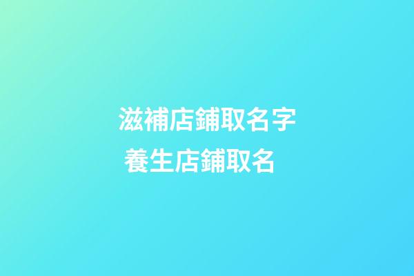 滋補店鋪取名字 養生店鋪取名-第1張-店鋪起名-玄機派
